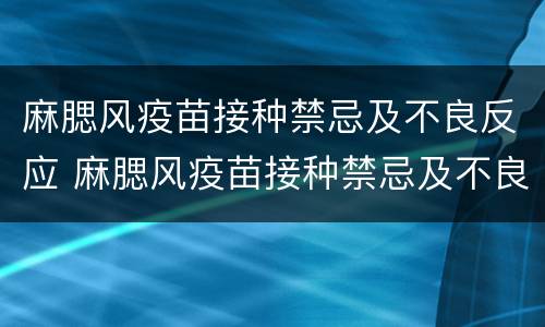 麻腮风疫苗接种禁忌及不良反应 麻腮风疫苗接种禁忌及不良反应持续多久
