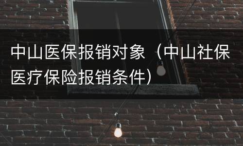 中山医保报销对象（中山社保医疗保险报销条件）