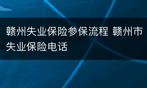 赣州失业保险参保流程 赣州市失业保险电话