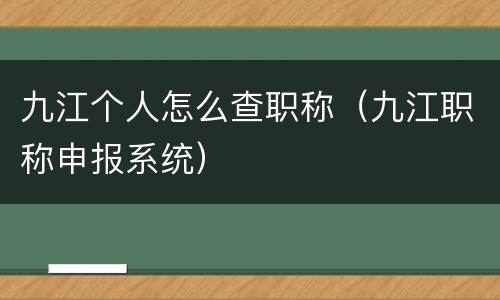 九江个人怎么查职称（九江职称申报系统）