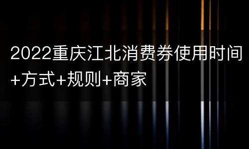 2022重庆江北消费券使用时间+方式+规则+商家