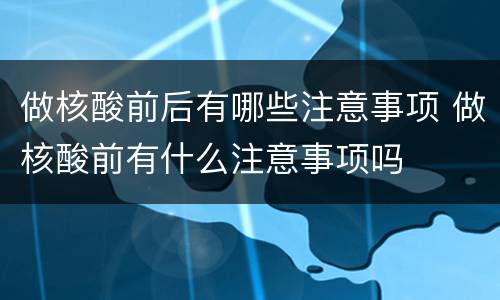 做核酸前后有哪些注意事项 做核酸前有什么注意事项吗
