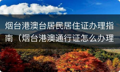 烟台港澳台居民居住证办理指南（烟台港澳通行证怎么办理）