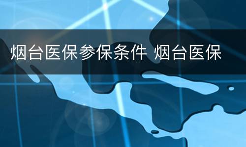 烟台医保参保条件 烟台医保