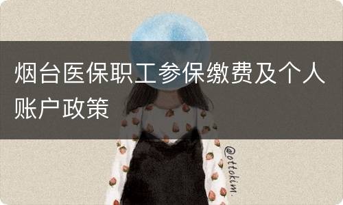 烟台医保职工参保缴费及个人账户政策