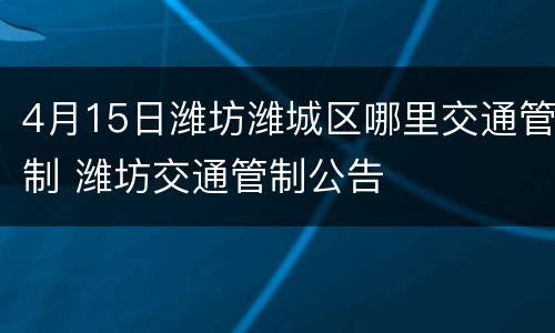 4月15日潍坊潍城区哪里交通管制 潍坊交通管制公告