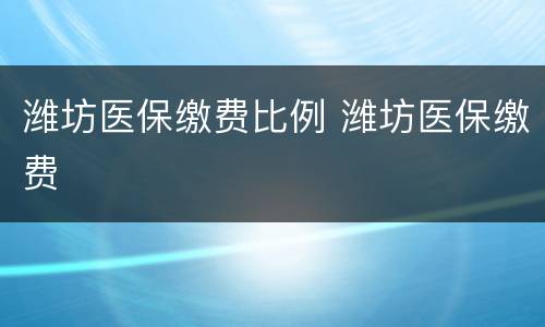 潍坊医保缴费比例 潍坊医保缴费