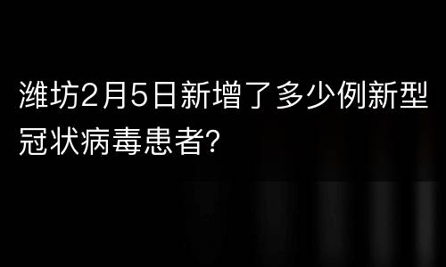 潍坊2月5日新增了多少例新型冠状病毒患者？