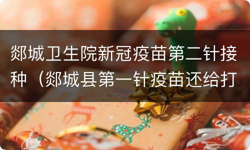 郯城卫生院新冠疫苗第二针接种（郯城县第一针疫苗还给打吗）
