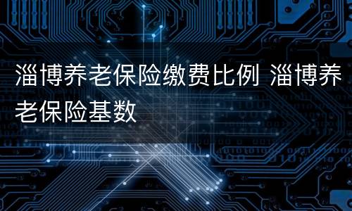 淄博养老保险缴费比例 淄博养老保险基数