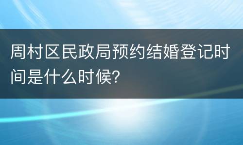 周村区民政局预约结婚登记时间是什么时候？