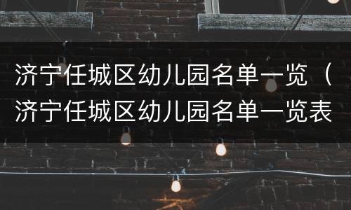 济宁任城区幼儿园名单一览（济宁任城区幼儿园名单一览表图片）