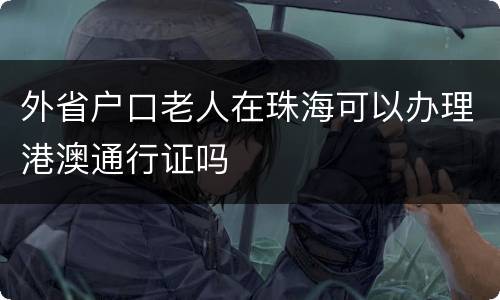 外省户口老人在珠海可以办理港澳通行证吗