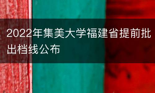 2022年集美大学福建省提前批出档线公布