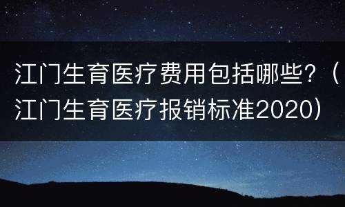 江门生育医疗费用包括哪些?（江门生育医疗报销标准2020）