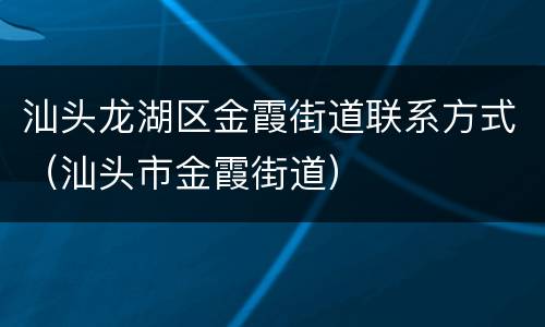 汕头龙湖区金霞街道联系方式（汕头市金霞街道）