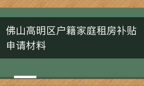 佛山高明区户籍家庭租房补贴申请材料