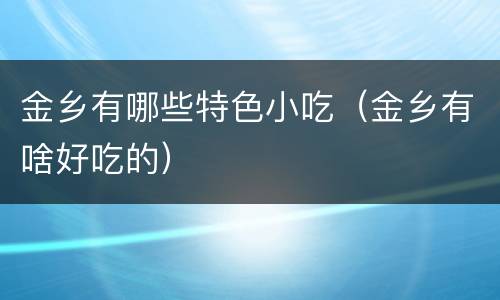 金乡有哪些特色小吃（金乡有啥好吃的）