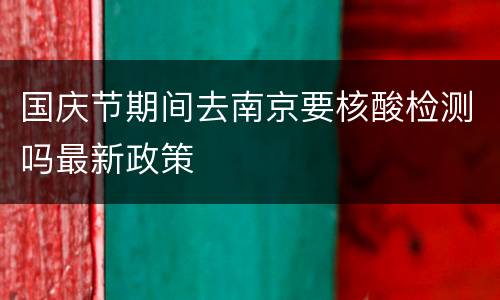 国庆节期间去南京要核酸检测吗最新政策