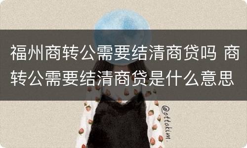 福州商转公需要结清商贷吗 商转公需要结清商贷是什么意思