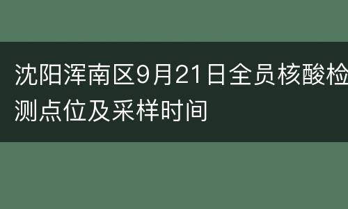 沈阳浑南区9月21日全员核酸检测点位及采样时间