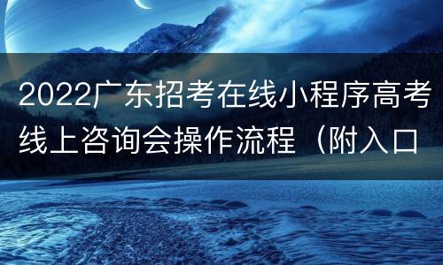 2022广东招考在线小程序高考线上咨询会操作流程（附入口）