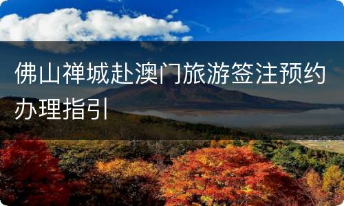佛山禅城赴澳门旅游签注预约办理指引