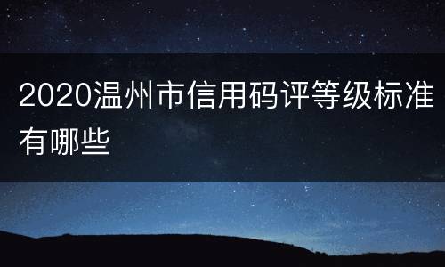 2020温州市信用码评等级标准有哪些