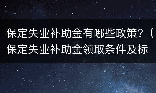 保定失业补助金有哪些政策?（保定失业补助金领取条件及标准）