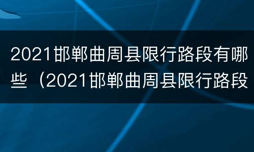 2021邯郸曲周县限行路段有哪些（2021邯郸曲周县限行路段有哪些车）