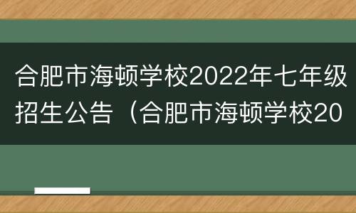 合肥市海顿学校2022年七年级招生公告（合肥市海顿学校2022年七年级招生公告图片）