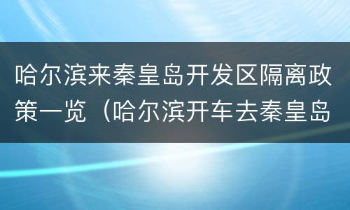 哈尔滨来秦皇岛开发区隔离政策一览（哈尔滨开车去秦皇岛多长时间）