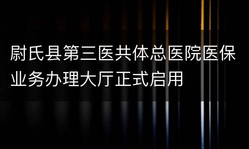 尉氏县第三医共体总医院医保业务办理大厅正式启用