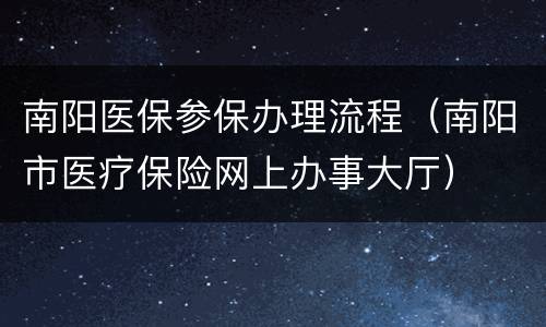 南阳医保参保办理流程（南阳市医疗保险网上办事大厅）