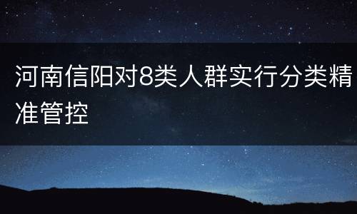 河南信阳对8类人群实行分类精准管控