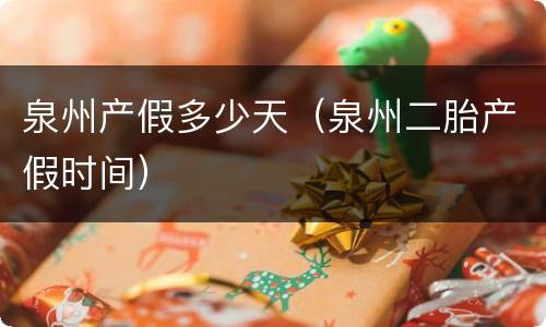 泉州产假多少天（泉州二胎产假时间）