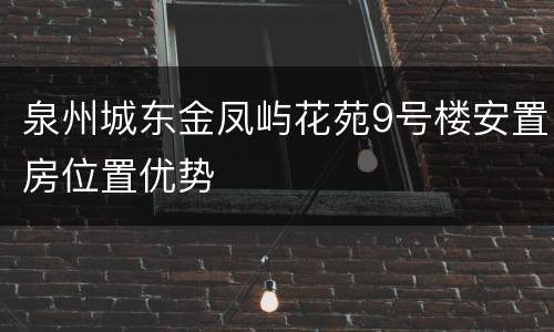 泉州城东金凤屿花苑9号楼安置房位置优势