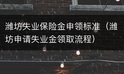 潍坊失业保险金申领标准（潍坊申请失业金领取流程）