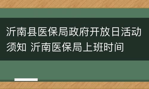 沂南县医保局政府开放日活动须知 沂南医保局上班时间