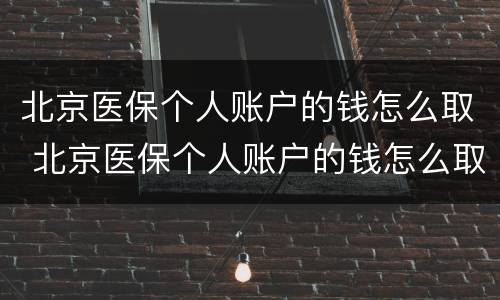 北京医保个人账户的钱怎么取 北京医保个人账户的钱怎么取现