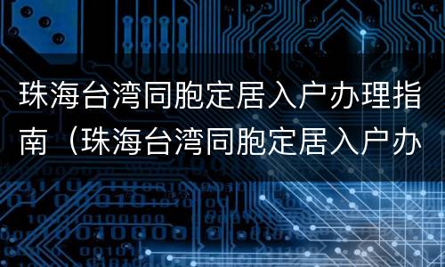 珠海台湾同胞定居入户办理指南（珠海台湾同胞定居入户办理指南最新）