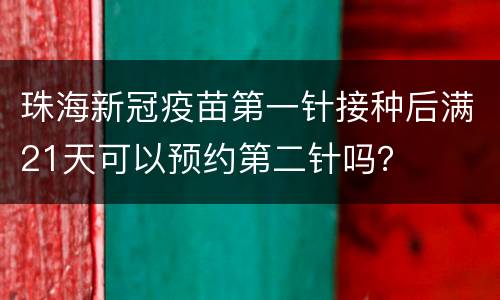 珠海新冠疫苗第一针接种后满21天可以预约第二针吗？