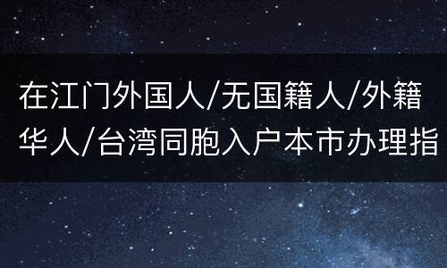 在江门外国人/无国籍人/外籍华人/台湾同胞入户本市办理指引