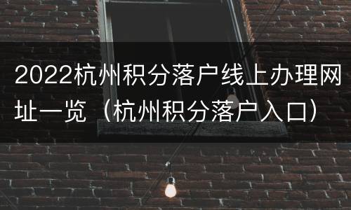 2022杭州积分落户线上办理网址一览（杭州积分落户入口）