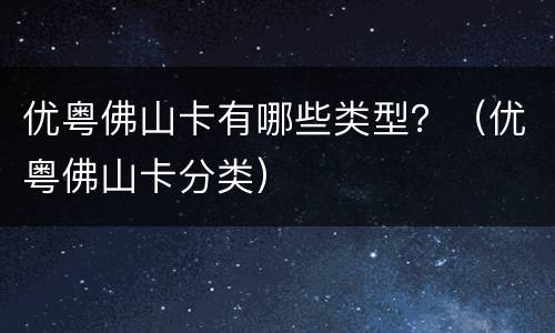 优粤佛山卡有哪些类型？（优粤佛山卡分类）