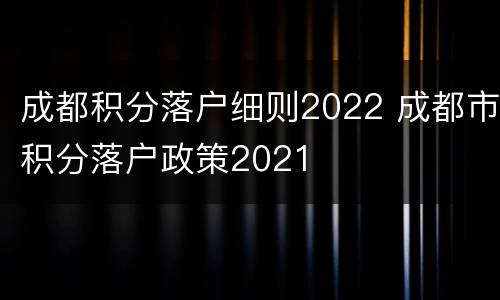 成都积分落户细则2022 成都市积分落户政策2021