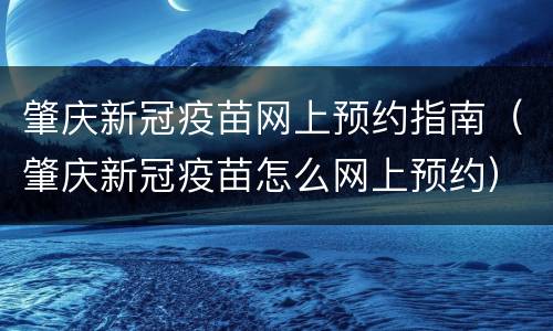 肇庆新冠疫苗网上预约指南（肇庆新冠疫苗怎么网上预约）