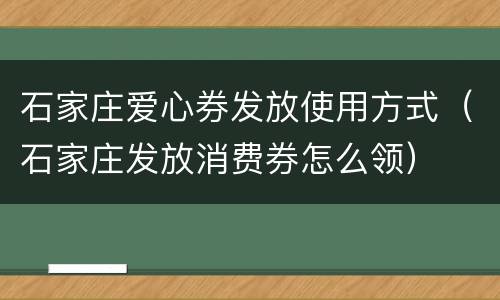 石家庄爱心券发放使用方式（石家庄发放消费券怎么领）
