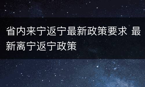 省内来宁返宁最新政策要求 最新离宁返宁政策