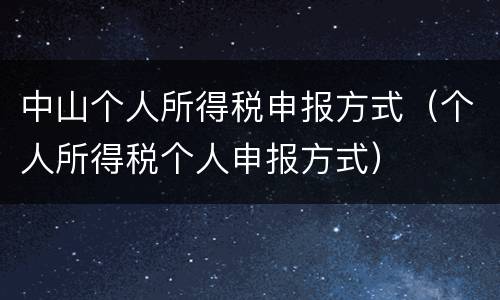 中山个人所得税申报方式（个人所得税个人申报方式）